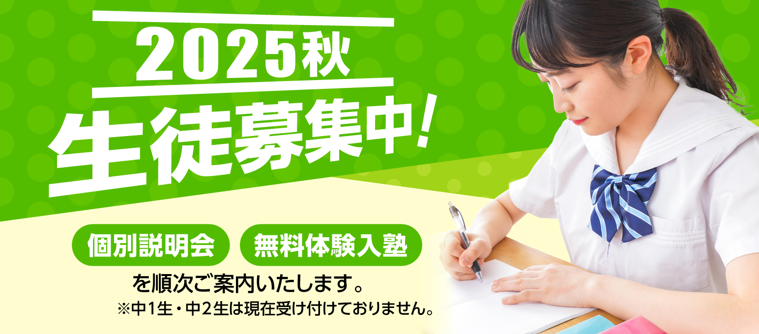 2025秋　生徒募集中！　個別説明会・無料体験入塾を順次ご案内いたします。（中１生・中２生は現在受け付けておりません。）
